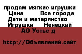 продам мягкие игрушки › Цена ­ 20 - Все города Дети и материнство » Игрушки   . Ненецкий АО,Устье д.